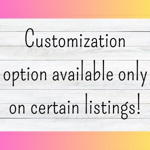 May include: Text on a white wood background with a pink and yellow gradient at the top and bottom. The text reads "Customization option available only on certain listings!"