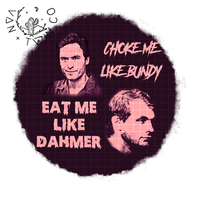 Choke Me Like Bundy Eat Me Like Dahmer PNG Digital File - Etsy