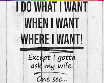 I Do What I Want SVG, DIGITAL DOWNLOAD, I Do What I Want When I Want Where I Want Except I Gotta Ask My Wife