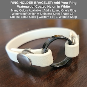 May include: White waterproof nylon bracelet with a black ring holder. The bracelet has a snap closure.  RING HOLDER BRACELET: Add Your Ring Waterproof Coated Nylon in White Many Colors Available | Add a Loved One's Ring Waterproof Option = Stainless Steel Snaps OR Choose Snap Color | Custom-Fit | 1-Woman Shop