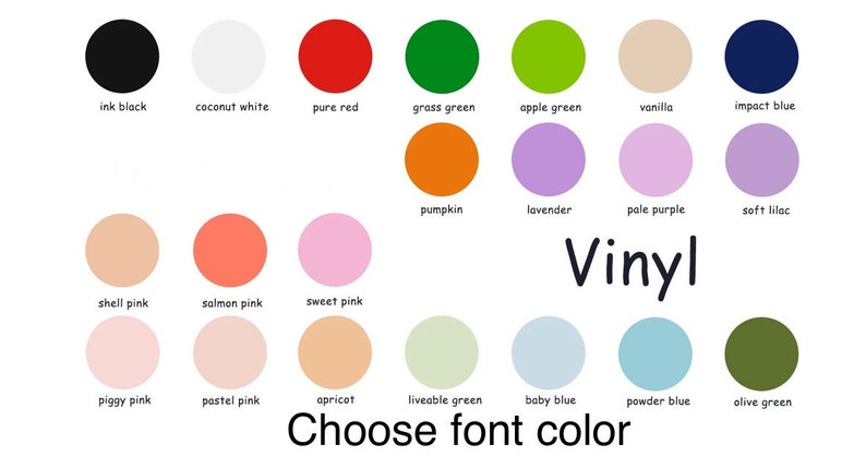 May include: A color chart with 18 different color options for vinyl. The colors are labeled with names like "ink black", "coconut white", "pure red", "grass green", "apple green", "vanilla", "impact blue", "shell pink", "salmon pink", "sweet pink", "piggy pink", "pastel pink", "apricot", "liveable green", "baby blue", "powder blue", "olive green", "pumpkin", "lavender", "pale purple", and "soft lilac". The text "Vinyl" is written in large letters below the color chart. The text "Choose font color" is written below the text "Vinyl".
