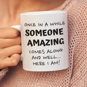 May include: White ceramic coffee mug with black text that reads "Once in a while someone amazing comes along and well... here I am!"