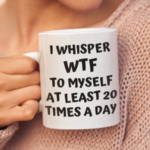 I Whisper WTF Mug, Sarcastic Mug, Humorous Funny Cussing Work Mug, WTF Gifts, Snarky Sassy and Rude Mug, Coworker Gift.