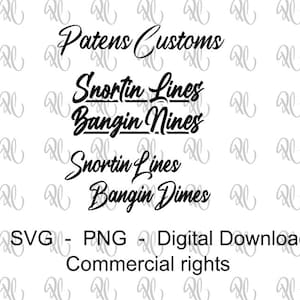 May include: Black and white digital download graphic design with the text "Patens Customs", "Snortin Lines", "Bangin Nines", "Snortin Lines", and "Bangin Dimes". The text is in a stylised font. The graphic design also includes the text "SVG - PNG - Digital Download Commercial rights".