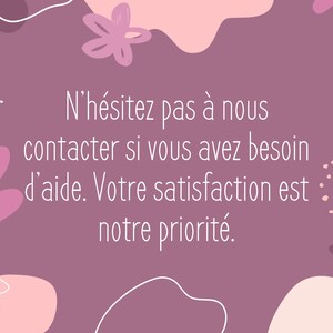 May include: Pink and white abstract floral design with the text "N'h&eacute;sitez pas &agrave; nous contacter si vous avez besoin d'aide. Votre satisfaction est notre priorit&eacute;."