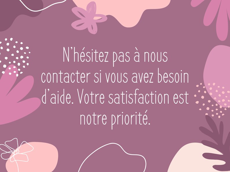 May include: Pink and white abstract floral design with the text "N'h&eacute;sitez pas &agrave; nous contacter si vous avez besoin d'aide. Votre satisfaction est notre priorit&eacute;."