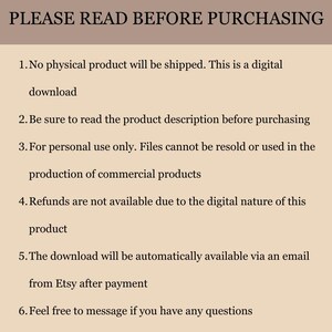 Puede incluir: Una imagen de texto con una lista de instrucciones para comprar una descarga digital. El texto dice: "PLEASE READ BEFORE PURCHASING 1. No physical product will be shipped. This is a digital download 2. Be sure to read the product description before purchasing 3. For personal use only. Files cannot be resold or used in the production of commercial products 4. Refunds are not available due to the digital nature of this product 5. The download will be automatically available via an email from Etsy after payment 6. Feel free to message if you have any questions"