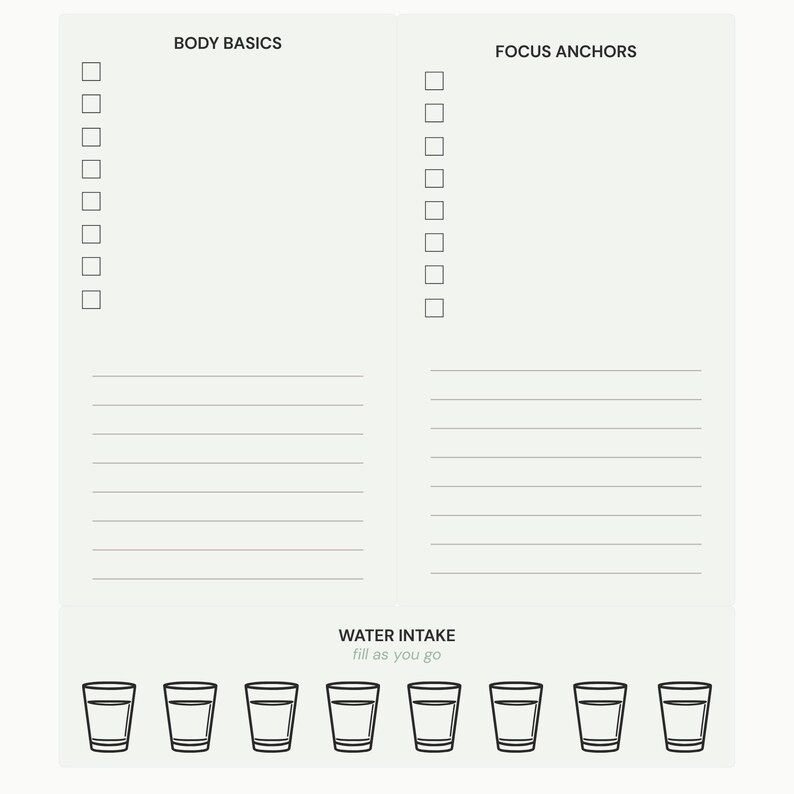 May include: A light gray notepad with sections labeled "BODY BASICS" and "FOCUS ANCHORS." Each section has checkboxes and lines for writing. The bottom section features a water intake tracker with eight glasses and the text "WATER INTAKE fill as you go."