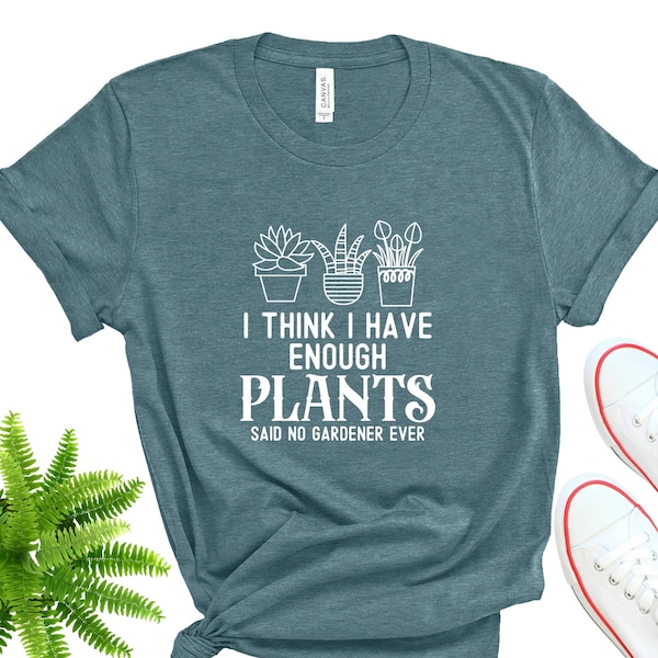 I Think I Have Enough Plants Tee, Gigt for Gardener, Gardening Shirt, Plant Lover Shirt, Plant Shirt, Earth Day Shirt, Gardener TShirt