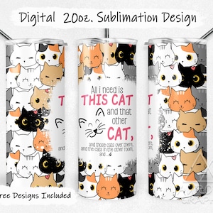 May include: A sublimation design for a 20 ounce tumbler featuring a pattern of cute cats with the text "All I need is this cat and that other cat."