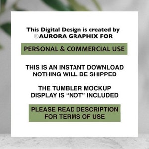 May include: A white card with green text that reads "This Digital Design is created by &copy;AURORA GRAPHIX FOR PERSONAL & COMMERCIAL USE THIS IS AN INSTANT DOWNLOAD NOTHING WILL BE SHIPPED THE TUMBLER MOCKUP DISPLAY IS "NOT" INCLUDED PLEASE READ DESCRIPTION FOR TERMS OF USE"