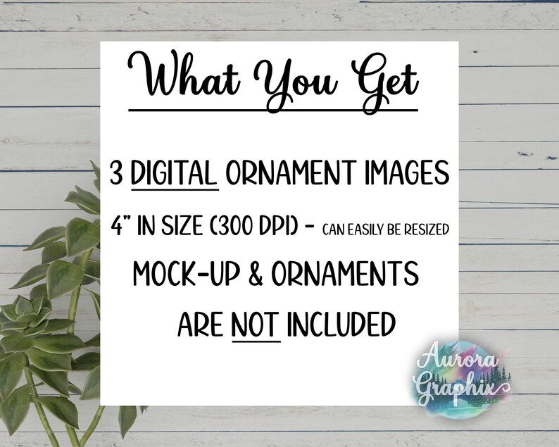 May include: Text on a white background that reads "What You Get", "3 DIGITAL ORNAMENT IMAGES", "4" IN SIZE (300 DPI) - CAN EASILY BE RESIZED", "MOCK-UP & ORNAMENTS", "ARE NOT INCLUDED". Below the text is a logo that reads "Aurora Graphix".