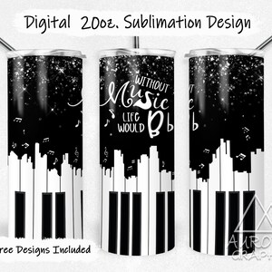 May include: A sublimation design for a 20 oz tumbler featuring a black and white piano keyboard with musical notes and the text "Without Music Life Would Be Blah".