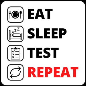May include: Black and white illustration of a sign with the text "EAT SLEEP TEST REPEAT" in a list format. The words "EAT" and "SLEEP" are in black text, "TEST" is in black text, and "REPEAT" is in red text.