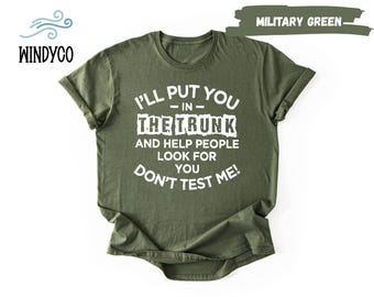 I'll Put You in the Trunk and Help People Look for You Dont Test Me Shirt