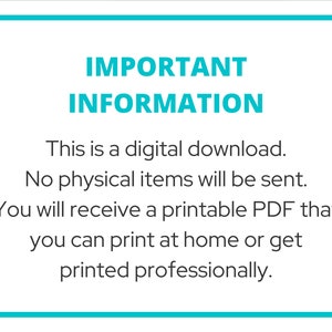 May include: A white text box with a teal border contains the text "IMPORTANT INFORMATION" in bold, followed by the text "This is a digital download. No physical items will be sent. You will receive a printable PDF that you can print at home or get printed professionally."