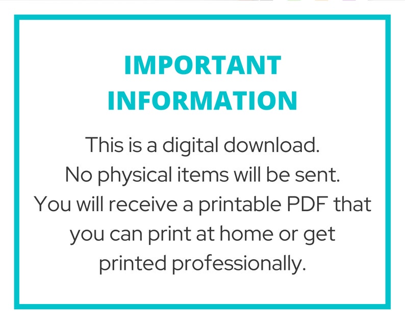 May include: A turquoise blue box with white text that reads "IMPORTANT INFORMATION" and explains that this is a digital download and no physical items will be sent. The text also states that a printable PDF will be provided that can be printed at home or professionally.