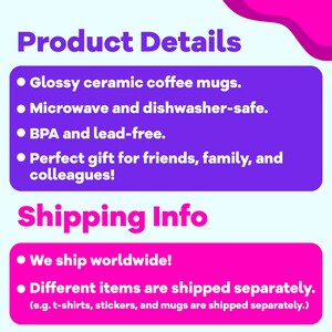 May include: A purple and pink graphic with white text describing the details of ceramic coffee mugs. The text says "Product Details" and lists the following features: "Glossy ceramic coffee mugs", "Microwave and dishwasher-safe", "BPA and lead-free", "Perfect gift for friends, family, and colleagues!" The graphic also says "Shipping Info" and lists the following: "We ship worldwide!" and "Different items are shipped separately. (e.g. t-shirts, stickers, and mugs are shipped separately.)"