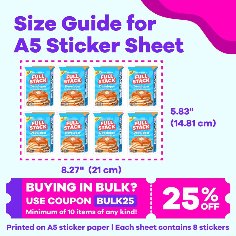 May include: A sheet of A5 sticker paper with eight stickers featuring a cartoon pancake stack with the text "Full Stack Developer". The sheet measures 8.27 inches by 5.83 inches. The text "BUYING IN BULK? USE COUPON BULK25 Minimum of 10 items of any kind!" is at the bottom of the image. The text "25% OFF" is in the bottom right corner of the image.