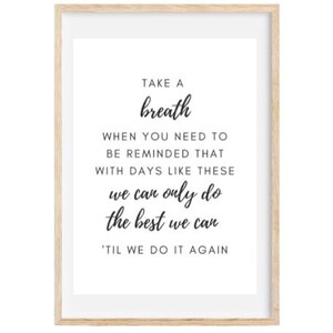 May include: A framed print with a motivational quote: "Take a breath when you need to be reminded that with days like these we can only do the best we can 'til we do it again."
