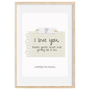 May include: A printable art print with a white background featuring a torn piece of paper with the text "I love you means you're never ever getting rid of me" and the words "Waitress the Musical" at the bottom.