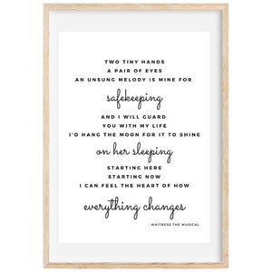 May include: A black and white printable quote from the musical Waitress. The quote reads "Two tiny hands, a pair of eyes, an unsung melody is mine for safekeeping. And I will guard you with my life. I'd hang the moon for it to shine on her sleeping. Starting here, starting now, I can feel the heart of how everything changes."