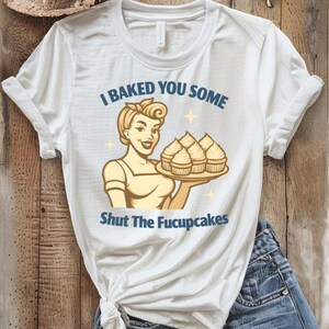 Shut The Fucupcakes T-Shirt, I Baked You Some Tee, Fun T-Shirt, Humorous Tee, Sarcastic Graphic Tee, Gift Idea Shut The Fucupcakes Shirt