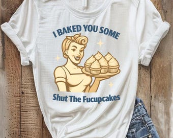 Shut The Fucupcakes T-Shirt, I Baked You Some Tee, Fun T-Shirt, Humorous Tee, Sarcastic Graphic Tee, Gift Idea Shut The Fucupcakes Shirt