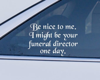 Be Nice To Me I Might Be Your Funeral Director One Day Vinyl Decal, Funny Bumper Sticker, Mortician Gift, Truck Car Accessories