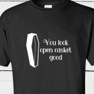 You Look Open Casket Good, Hilarious T-Shirt, Dark Humor Tee, Sarcastic Funny Top, Snarky Meme Tee, Coffin Tshirt