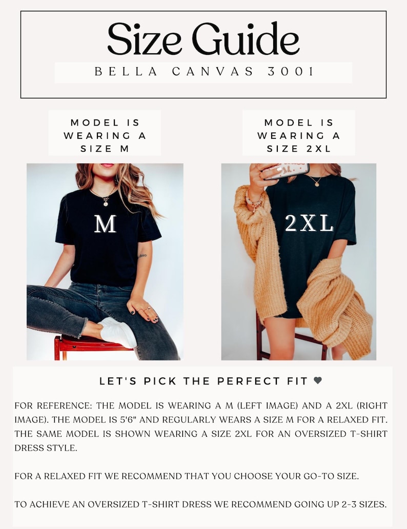 May include: Size guide for Bella Canvas 3001 t-shirts. The model is wearing a size M and a size 2XL. The text reads "Let's pick the perfect fit."  For reference, the model is 5'6" and regularly wears a size M for a relaxed fit. The same model is shown wearing a size 2XL for an oversized t-shirt dress style. For a relaxed fit, we recommend that you choose your go-to size. To achieve an oversized t-shirt dress, we recommend going up 2-3 sizes.