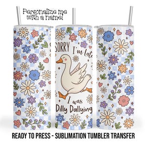 Goose, Sorry I'm Late, I was Dilly Dallying Sublimation Tumbler Transfer Print 20oz - 30oz Tumbler RTP, Heat Transfer