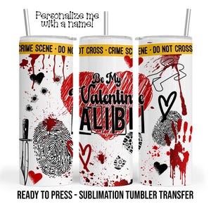 Be My Valentine Alibi, Crime Sublimation Tumbler Transfer Print For 20oz Tumblers - 30oz Tumbler Ready To press Heat Transfer SHIPS NEXT DAY
