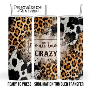 May include: A sublimation tumbler with a leopard print design, cowhide pattern, and the text "Small Town CRAZY." The tumbler also has the text "Personalize me with a name!" and is ready to press.