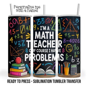 Math Teacher Have Problems Tumbler Sublimation Transfer, 20oz and 30oz, Ready to Press