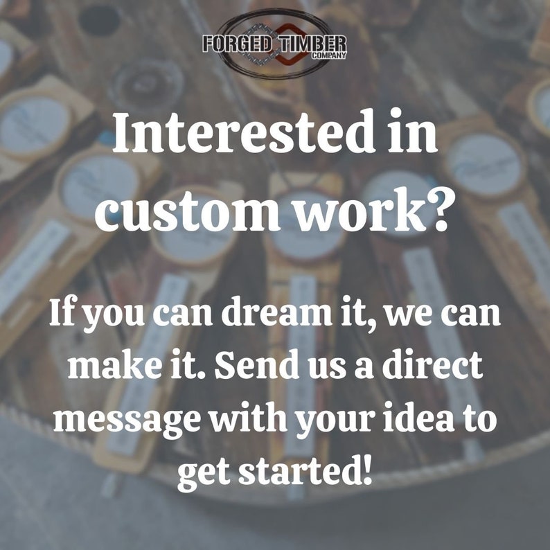 May include: Image featuring wooden items with the text "Interested in custom work?" and "If you can dream it, we can make it. Send us a direct message with your idea to get started!" The logo "FORGED TIMBER COMPANY" is at the top.