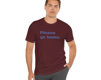 May include: A maroon t-shirt with the text "Please go home." in blue and orange.