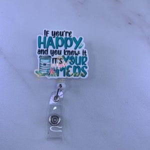 Badge Reel|Funny Friend Gift|Funny Gift|Retractable Badge Reel|Healthcare|Acrylic Badge Reel|If You&#39;re Happy and You Know it It&#39;s Your Meds