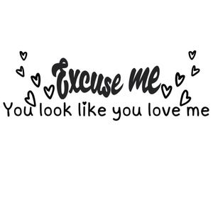 Excuse Me You Look Like You Love Me SVG, PNG Digital Files. Ella