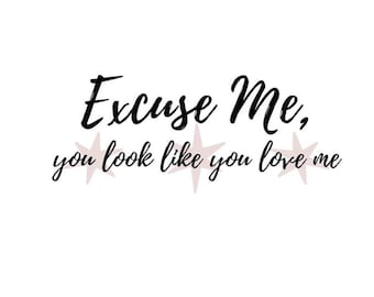 Excuse Me You Look Like You Love Me SVG, PNG Digital Files. Ella