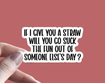 If I Give You A Straw Will You Go Suck The Fun Out Of Someone Elses Day? -Sticker | Funny Saying Quote | Sarcastic Sticker, Coworker Sticker