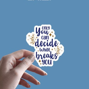 May include: A white sticker with gold glitter accents and blue text that reads "ONLY YOU CAN DECIDE WHAT BREAKS YOU".
