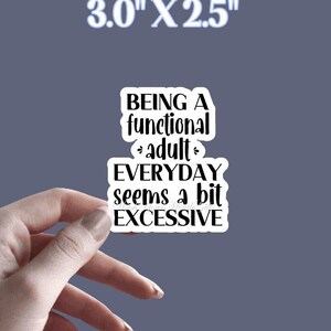 May include: A white sticker with black text that reads "Being a functional adult everyday seems a bit excessive". The sticker is 3 inches by 2.5 inches.