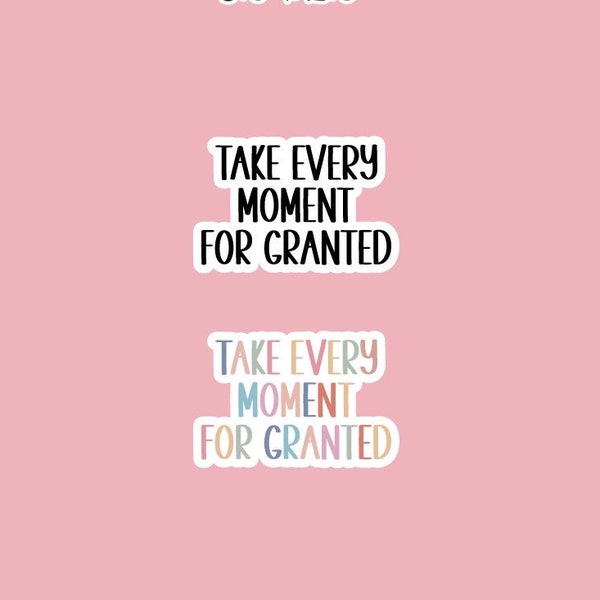 Take Every Moment For Granted - Sticker | Funny Sticker | Sarcastic Sticker | Quote Sticker | Gift For Her | Gift For Him | Snarky Sticker