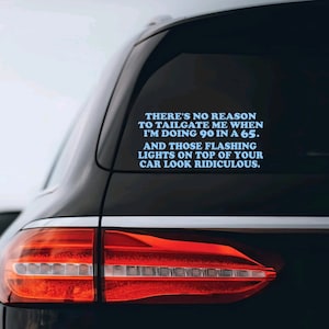 May include: A black car with a blue and white sticker on the back window that reads "THERE'S NO REASON TO TAILGATE ME WHEN I'M DOING 90 IN A 65. AND THOSE FLASHING LIGHTS ON TOP OF YOUR CAR LOOK RIDICULOUS."