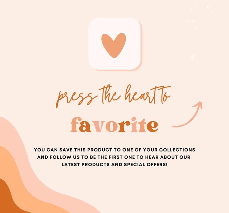 May include: A light peach graphic with a white square containing a peach heart icon. Text reads: press the heart to favorite. Below, text states: YOU CAN SAVE THIS PRODUCT TO ONE OF YOUR COLLECTIONS AND FOLLOW US TO BE THE FIRST ONE TO HEAR ABOUT OUR LATEST PRODUCTS AND SPECIAL OFFERS!