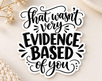 That Wasn't Very Evidence Based of You - Sticker, Funny Work Sticker, Coworker Gift, Office Humor, Sarcastic Employee, snarky stickers