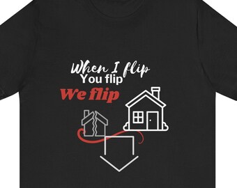 When I Flip You Flip T-Shirt: Funny Real Estate Investor Gift