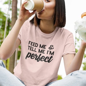 Feed Me & Tell Me I&#39;m Perfect, Foodie T Shirt, Funny Foodie Gift, Gift for Foodie Tee