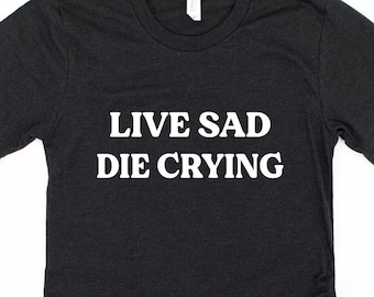 Live Sad Die Crying Adult Humor Shirt, Introvert Gift For Him Her
